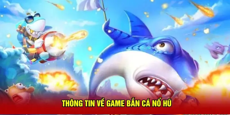 Thông tin về game bắn cá nổ hũ