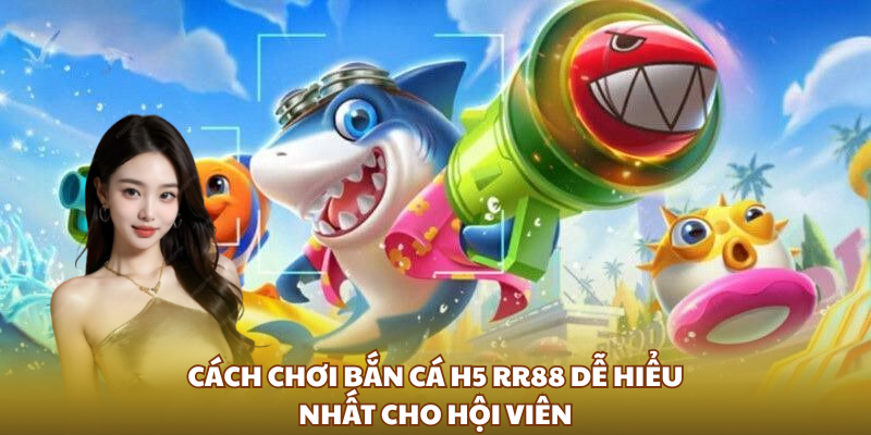 Cách chơi bắn cá H5 RR88 dễ hiểu nhất cho hội viên