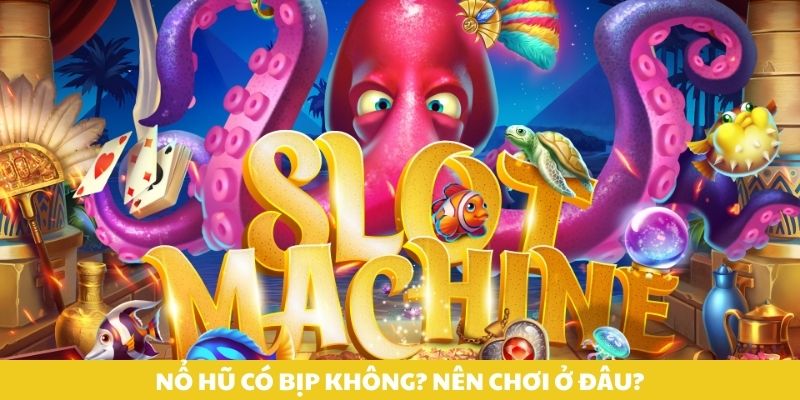 Nổ hũ có bịp không? Nên chơi ở đâu?