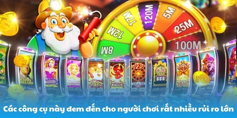 Các công cụ này đem đến cho người chơi rất nhiều rủi ro lớn