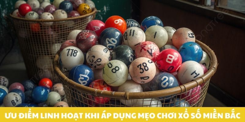Ưu điểm linh hoạt khi áp dụng mẹo chơi xổ số miền Bắc